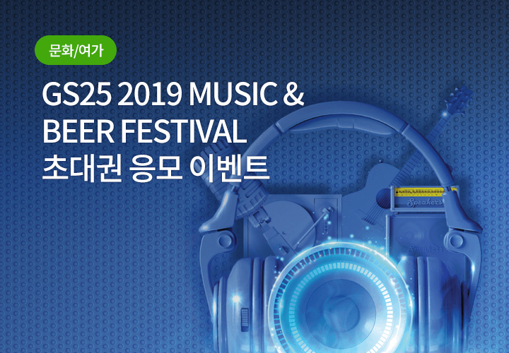 문화/여가 | GS25 2019 MUSIC & BEER FESTIVAL 초대권 응모 이벤트