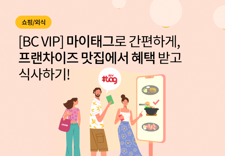 쇼핑/외식 | [BC VIP] 마이태그로 간편하게, 프랜차이즈 맛집에서 혜택 받고 식사하기!