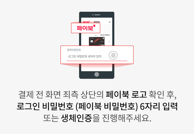 결제 전 화면 좌측 상단의 페이북 로고 확인 후, 로그인 비밀번호 (페이북 비밀번호) 6자리 입력 또는 생체인증을 진행해주세요.