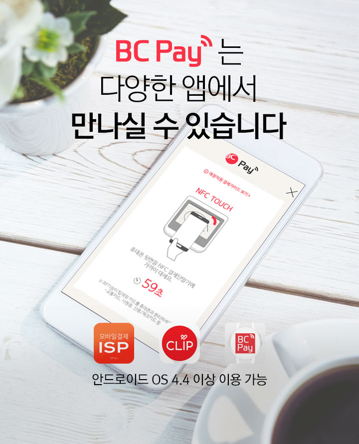 BC Pay는 다양한 앱에서 만나실 수 있습니다 안드로이드 OS 4.4 이상 이용 가능